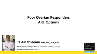 Poor Ovarian Responders
ART Options
Tevfik Yoldemir MD, BSc, MA, PhD
Marmara University, School of Medicine, Istanbul, Turkiye
tevfik.yoldemir@marmara.edu.tr
Photo
(compulsory)
 