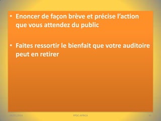 • Enoncer de façon brève et précise l’action
que vous attendez du public
• Faites ressortir le bienfait que votre auditoire
peut en retirer

04/01/2014

PPDC-AFRICA

16

 
