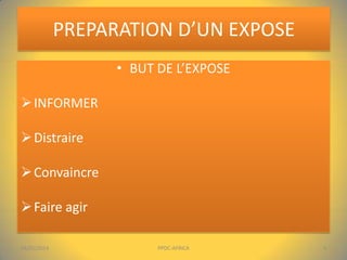 PREPARATION D’UN EXPOSE
• BUT DE L’EXPOSE
 INFORMER
 Distraire
 Convaincre

 Faire agir
04/01/2014

PPDC-AFRICA

4

 