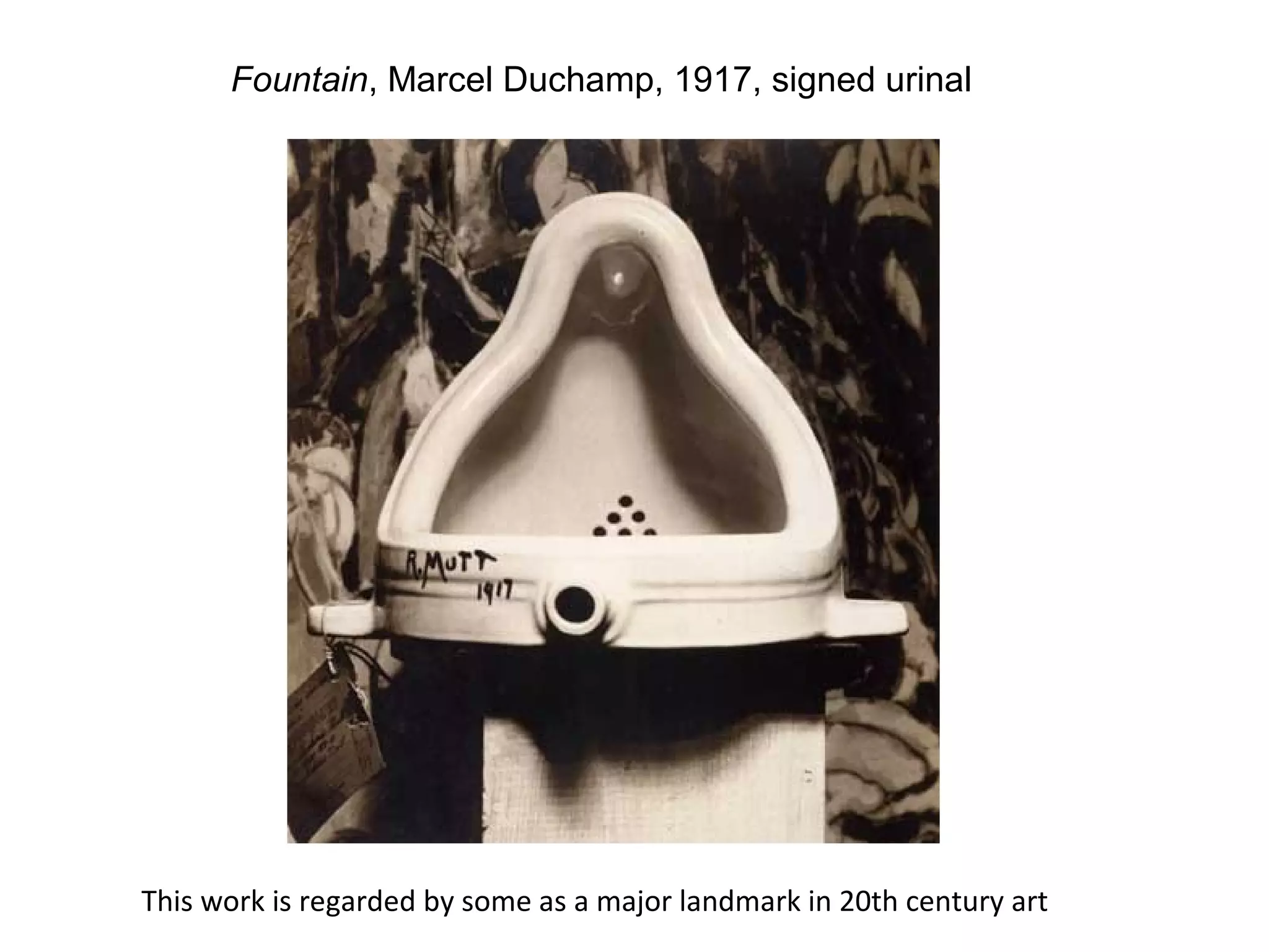 Fountain, Marcel Duchamp, 1917, signed urinal

This work is regarded by some as a major landmark in 20th century art

 