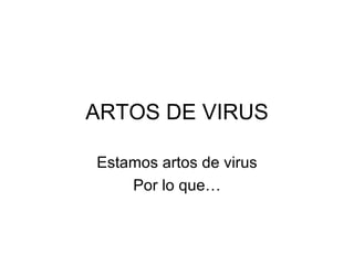 ARTOS DE VIRUS Estamos artos de virus Por lo que… 