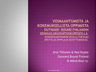 Arto Tiihonen & Nea Kujala
Outward Bound Finland
& MiksiLiikun ry.
Arto Tiihonen 2018
 