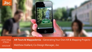 ARTours & Mappademia –GeneratingYour Own AR & Mapping Projects
Matthew Stallard,Co-Design Manager, Jisc
Leeds College
of Music
20/02/2018
 