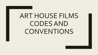 ART HOUSE FILMS
CODES AND
CONVENTIONS
 
