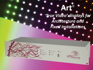 Art©
Creative Video Displays
for Architectural and
Permanent Installations
 