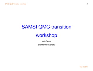 SAMSI QMC Transition workshop 1
SAMSI QMC transition
workshop
Art Owen
Stanford University
May 9, 2018
 