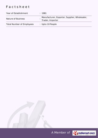 A Member of
F a c t s h e e t
Year of Establishment : 1981
Nature of Business :
Manufacturer, Exporter, Supplier, Wholesaler,
Trader, Importer
Total Number of Employees : Upto 10 People
 