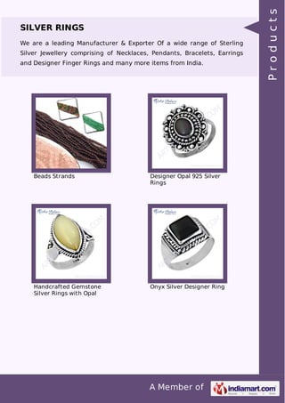 A Member of
SILVER RINGS
We are a leading Manufacturer & Exporter Of a wide range of Sterling
Silver Jewellery comprising of Necklaces, Pendants, Bracelets, Earrings
and Designer Finger Rings and many more items from India.
Beads Strands Designer Opal 925 Silver
Rings
Handcrafted Gemstone
Silver Rings with Opal
Onyx Silver Designer Ring
Products
 