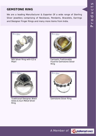 A Member of
GEMSTONE RING
We are a leading Manufacturer & Exporter Of a wide range of Sterling
Silver Jewellery comprising of Necklaces, Pendants, Bracelets, Earrings
and Designer Finger Rings and many more items from India.
925 Silver Ring with CZ &
Pearl
Fantastic Fashionable
Fluorite Gemstone Silver
Ring
Traditional Designer Black
Glass & Gun Metal Silver
Ring
Gemstone Silver Ring
Products
 