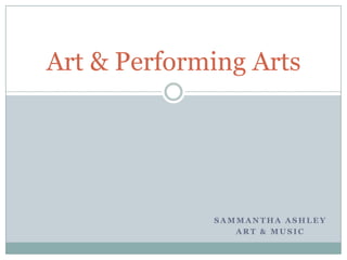 Art & Performing Arts

SAMMANTHA ASHLEY
ART & MUSIC

 