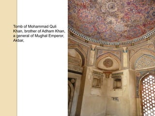 Tomb of Mohammad Quli
Khan, brother of Adham Khan,
a general of Mughal Emperor,
Akbar,
 