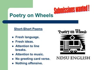 Poetry on Wheels
Short-Short Poems
 Fresh language.
 Fresh ideas.
 Attention to line
breaks.
 Attention to music.
 No greeting card verse.
 Nothing offensive.
 
