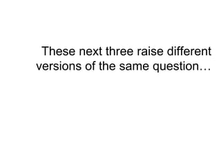 These next three raise different
versions of the same question…
 
