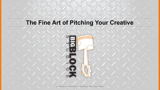 The Fine Art of Pitching Your Creative




          © 2012 COPYRIGHT • BIG BLOCK STUDIOS, INC. • JUSTICEMITCHELL.COM • ALL RIGHTS RESERVED
 