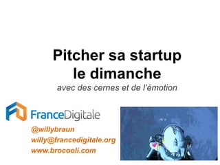 Pitcher sa startup
         le dimanche
       avec des cernes et de l’émotion



@willybraun
willy@francedigitale.org
www.brocooli.com
 