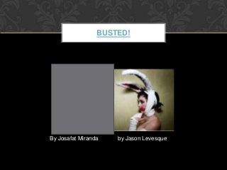 BUSTED!




By Josafat Miranda   by Jason Levesque
 