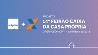 14º FEIRÃO CAIXA
DA CASA PRÓPRIA
PROJETO
OPERAÇÃO NOW - 4 a e e maio de 2018
+
 