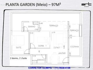 PLANTA GARDEN (Meio) – 97M²




  2 dorms. / 1 Suíte



                       CORRETOR OLIMPIO – (11) 9536-4198
 