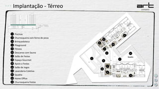 Implantação - Térreo
Quadra
Churrasqueira com forno de pizza
Piscinas
Brinquedoteca
Fitness
Descanso com Sauna
Salão de Festas
Espaço Gourmet
Playground
Salão de Jogos
Quadra
Lavanderia Coletiva
Apoio a Festas
Home Office
1
2
3
4
5
6
7
8
9
10
11
12
13
Churrasqueira Festas14
12
13
14
1 2
3
5
6
10
11
4
9
7
8
 