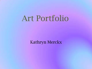 Art Portfolio  Kathryn Merckx 