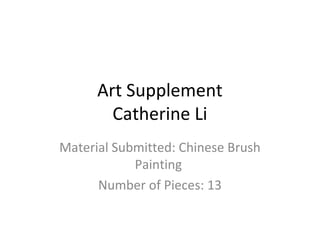 Art Supplement
        Catherine Li
Material Submitted: Chinese Brush
            Painting
      Number of Pieces: 13
 