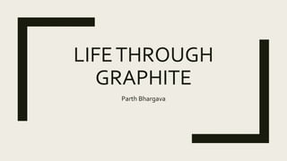 LIFETHROUGH
GRAPHITE
Parth Bhargava
 