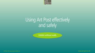 Art Post, the easy way to exhibit art www.art-post.co.uk
Using Art Post effectively
and safely
Exhibit without walls
 