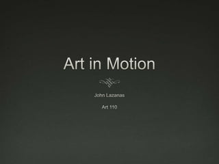 Art in Motion John Lazanas Art 110 
