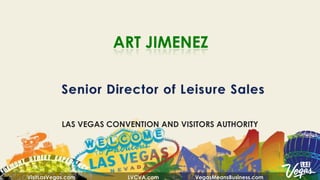 ART JIMENEZ



            LAS VEGAS CONVENTION AND VISITORS AUTHORITY




VisitLasVegas.com         LVCVA.com      VegasMeansBusiness.com
 