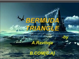 BERMUDA
TRIANGLE
-by
A.Raviteja
B.COM[C.A]
 
