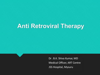 Anti Retroviral Therapy
Dr . B.K. Shiva Kumar, MD
Medical Officer, ART Centre
JSS Hospital, Mysuru
 