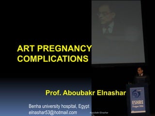 ART PREGNANCY COMPLICATIONS Prof. Aboubakr Elnashar Benha university hospital, Egypt elnashar53@hotmail.com 
Aboubakr Elnashar 
 
