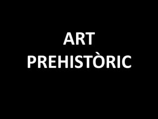ART 
PREHISTÒRIC 
 