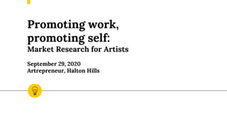 Promoting work,
promoting self:
Market Research for Artists
September 29, 2020
Artrepreneur, Halton Hills
 