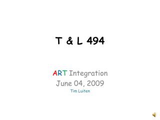 T & L 494


ART Integration
 June 04, 2009
    Tim Luiten
 