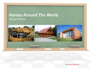 Homes Around The World
Alyssa Tourso




                         By PresenterMedia.com
 