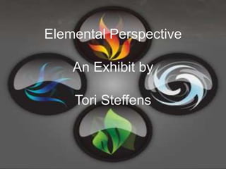Elemental Perspective

    An Exhibit by

    Tori Steffens
 