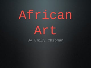 African
  Art
 By Emily Chipman
 