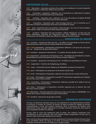 EXPOSITIONS SOLOS
2009 (décembre) – Exposition synthèse d’une sélection de tableaux à la caisse Desjardins
du Mont-Royal du 13 décembre 2009 au 30 avril 2010.

2007    (novembre) – Exposition « Delirium » du 13 novembre au 2 décembre à la Galerie
GORA située sur la rue Sherbrooke Ouest à Montréal.

2005     (octobre) – Exposition solo « Catharsis » du 15 au 28 octobre à la Galerie IN VIVO
située sur la rue Notre-Dame Ouest dans le Vieux-Montréal.

2004    (novembre) – Exposition solo « Série Seringue Tome II » du 27 novembre au 21
décembre à la Place Chiropratique de la Gare à Saint-Basile-le-Grand.

2004 (mai) – Exposition solo sous le thème « Série Seringue » du 14 au 27 mai à la Galerie
Olivier Martin située sur l'avenue du Mont-Royal à Montréal.

1993    (octobre) – Exposition solo sous le thème « Délices d'Automne » en lien avec une
soirée thématique organisée par l'Association des Gens d'A aires de Saint-Hubert.
L'événement s'est déroulé au Mess des O ciers à l'aéroport de Saint-Hubert.

                                                            EXPOSITIONS DE GROUPE
2007 (octobre) – Symposium Fête des Arts - 12e édition de Saint-Basile-Le-Grand. Œuvre
sélectionnée pour être la carte de souhait 2008 de la municipalité.

2001 à 2009 (septembre) – Participation à l'exposition collective « L'art pour tous, tous pour
l'art » au Musée d'art de Mont-Saint-Hilaire.

2006 (octobre) – Symposium Fête des Arts - 11e édition de Saint-Basile-Le-Grand.

2005 (septembre) – Symposium Une Époque en Art - 10e édition de Saint-Basile-Le-Grand.
Récipiendaire du 3ième prix peinture avec l'œuvre intitulé «Hellenica»

2004 (octobre) – Symposium Une Époque en Art - 9e édition de Saint-Basile-Le-Grand.

2004 (septembre) – Festiv'Art de Frelighsburg, 9e édition.

2004 (août) – Festival des Arts de Salaberry-de-Valley eld, symposium de peinture.

2004 (juin) – Participation au symposium Art & Passion Sainte-Julie.

2004 (avril) – Participation à l'exposition collective du salon des Arts visuels de Brossard.

2003 (mai) – Participation à l'exposition annuelle 5e anniversaire organisée par la Maison
des Arts Rive-Sud, à Saint-Lambert.

2002 (novembre) – Participation à l'exposition collective annuelle de la Galerie d'art du
musée Stewart Hall à Pointe-Claire.

2002 (mai) – Participation à l'exposition annuelle organisée par La Maison des Arts
Rive-Sud, à Saint-Lambert.

1990 (décembre) – Première exposition d'œuvres en duo sous le thème « VISIONISME » à La
Maison de la culture Claude Debussy située à Saint-Hubert.

1990 (octobre)– Symposium de groupe à Granby.
                                                             DÉMARCHE ARTISTIQUE
À la base, ma démarche artistique repose sur une exploration et une expérimentation évolutive
et instinctive. La matière, les couleurs, les formes, les lignes et parfois les collages me servent
continuellement à suivre mes pulsions intérieures. Ainsi, le processus de création reste
prédominant. Toutes nouvelles expériences et nouvelles rencontres nourrissent mon esprit et
sont susceptibles d'éveiller ma créativité.
Ensuite, selon le cumul des expériences dans le temps, mes créations s’organisent tout
naturellement en séries distinctes. Rien n’est plani é puisque l’organisation ne peut que se
découvrir après l’observation globale de mes œuvres.
Ainsi, comme les deux préceptes de la vie qui soutiennent la constante évolution de toute chose
et les possibilités in nies de l'esprit, je ne limite aucunement mon travail à une procédure
spéci que, permettant ainsi de me redécouvrir à chaque création.
 