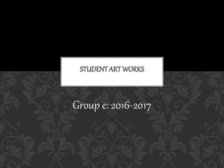Group e: 2016-2017
STUDENTART WORKS
 