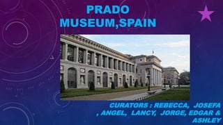PRADO
MUSEUM,SPAIN
CURATORS : REBECCA, JOSEFA
, ANGEL, LANCY, JORGE, EDGAR &
ASHLEY
 