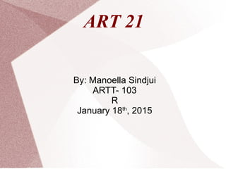 ART 21
By: Manoella Sindjui
ARTT- 103
R
January 18th
, 2015
 