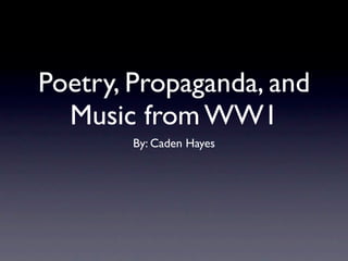 Poetry, Propaganda, and
  Music from WW1
        By: Caden Hayes
 