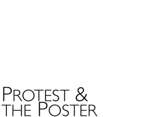 PROTEST &
THE POSTER
 
