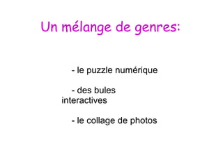 Un mélange de genres: 
- le puzzle numérique 
- des bules 
interactives 
- le collage de photos 
 