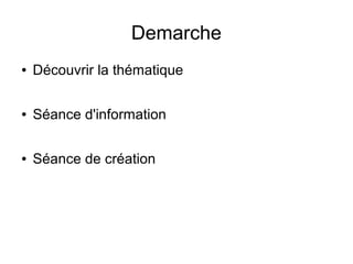 Demarche 
● Découvrir la thématique 
● Séance d'information 
● Séance de création 
 