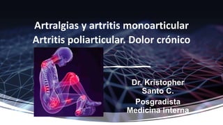Artralgias y artritis monoarticular
Artritis poliarticular. Dolor crónico
Dr. Kristopher
Santo C.
Posgradista
Medicina Interna
 