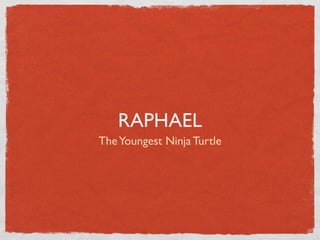 RAPHAEL
The Youngest Ninja Turtle
 