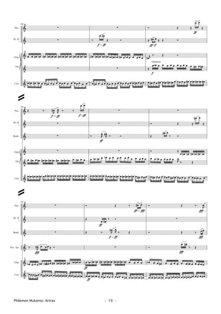 †
&
&
&
†Crot.
Picc.
Kl. (E
)
Glsp.
Vib.
286
∑
∑
œ œ œ# œn œ# œn œ# œn œ# œn œ# œn œ# œn œ# œn
∑
œ œn œ# œn œ œ œ# œ œ œ œ œ œ œ œ œ œ œ œ œ
15
∑
‰
œ
f
œ#
ƒ
>
Œ Ó
œ# œn œ# œn œ# œb œn œb œn œ œb œ œ œ œ œ
∑
œ œ# œ œ œ œ œ œ œ œ œ œ œ œ œ œ œ# œ œ œ
Ó Œ ≈
œ
ƒ
> œ>
≈
≈ œ#
ƒ
> œ
f
≈ Œ Ó
r
œ#
‰. Œ Ó
≈
œ
f
œb œ œ œ œ œ œ œ œ œ œ œ# œ œ#
œ œ# œ œ œ# œ œn œ# œn œ œ œ œ œ œ# œ œn œ# œn œ#
Vibrafoon
†
&
&
&
&
†Crot.
Picc.
Kl. (E
)
Glsp.
Vib.
Baskl.
289
Œ ‰.
R
œ#
f
R
œ>
ƒ
‰. ‰
œ
f
œ>
ƒ
∑
∑
∑
œ œ# œ œn œ# œn œ# œn œ# œn œ# œn œ œ# œ œ
œ œn œ# œn œ# œœ œ# œn œ# œ œn œ# œn œ# œ œn œ# œn œ#
15
∑
∑
‰. R
œ>
ƒ
R
œ#>
‰. Ó
∑
œ œb œn œ œb œ œ œ œ œ œ œ œ œ œ œ
œ œn œ# œn œ# œœ œ# œn œ# œ œn œ# œn œ# œ œ# œ œ œ
∑
Ó Œ ≈
œ#> œ
≈
Œ
œ#> œ
‰ Ó
Ó ≈
œ œ# œn œ# œn œ# œn
œ œ œb œ œ œ œ œ R
œ
‰. Œ
œ œ# œ œ œ œœ œ œ# œn œœ œ œ œ œœ œn œ œ
†
&
&
&
&
†Crot.
Picc.
Kl. (E
)
Baskl.
Glsp.
Picc. Tpt.
292
∑
∑
∑
‰.
R
œ#
Ï
œ œ œ ≈ Ó
œb œ œ œ œ# œn œ# œ œ# œn œ# œn œ# œb œn œb
œœœ œ# œ œ œ# œn œœ œ œn œ# œn œ# œ œn œ# œn œ#
15
Ó Œ ‰ œ#
>
ƒ
œ>
Ï
Œ
œ>
ƒ
œ#>
‰ Ó
Œ ‰. R
œ#
f
R
œ
ƒ
>
‰. Œ
∑
œ
ƒ
œb œ# œn œ# œn œ# œn œ# œn œ# œn œ œ œ œ
œ œn
ƒ
œ# œn œ œ œ# œœ œ œœœ œ œ# œ œn œ# œn œ#
Ó Œ ‰.
R
œ
Ï
∑
Ó Œ ‰ œ>
Ï
œ>
Ó
œ>
Ï
œ#>
‰ Œ
œb œ œ œ# œ œ œ œ œ œ œn œ œ œ œb œ
œ œn œ# œn œ# œ œn œ# œn œ# œ œn œ# œn œ œœ œœœ
Philemon Mukarno: Artrax - 19 -
@
@
 
