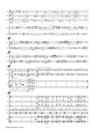 &
?
?
÷
÷
Timp.
B.dr.
Tbn.
B.Tbn.
Tpt.

◊
»


»
»

»
»
»

»
93
œb
Ï
.œ œ œ œ
˙
Ï
˙
.˙Ï
3
j
œ œ
œ œ
>
œ
>
œæ ˙æ
® ..
j
œ ˙æ œ> ..œ>
˙ ˙#
..œ
r
œ¬
 .œ j
œ¬

.œ
j
œ# ˙
® .œ
>
œ
>
® .œ
>
œ
>
3
œ
j
œ
>
œæ
wæ
,
˙n œ œ œ
w
œ .œ œ .œ j
œb
˙æ ..œæ œ
>
®œ
>
œ
>
œ
>
œæ
7
Œ .
j
œ ˙æ
˙ ˙#
œ
3
j
œ œ ˙
˙ ˙b
3
œ
>
j
œ
>
œ œ
>
˙æ
f
œæ ˙æ œ
œ œ# .˙
œ œ ˙ œ
w
œæ
6
œæ œ
>
œ
>
˙æ
‰. r
œ
>
Œ. j
œ
>
Œ
÷
÷
Timp.
B.dr.
»

»

»


» » 
»» 
98
wæ
6
≈œ
>
≈ .œ
>
œ
>
œ œ
>
sÏ
6
œæ œœ
>
3
j
œ œ
>
6
œœ
>
œæ œæ
wæ
.˙æ .œæ œ
>
˙æ Œ
3
œ
>
œ
>
œ
>Ï
˙æ
ƒ
.œæ œ
>
5
œ
>
œ
>
œ
>
≈ .
j
œ Œ ˙æ
F
wæ
f
œæ
3
œæœ
>
œ
>
6
œ .œ
>
œ
>
œ
‰.. rK
œ œœ
>
œ
>
œ .œ
> .œ
>
œ
>
œæ
F
˙æ Ó
...˙æ œ
>
œ
>
œ
>
Œ
3
‰ œ ≈ .
j
œ
5
≈œ
>
˙æ Œ
Œ œ
7
œ .œ .œ œæ
÷
÷
Timp.
B.dr.

» 
» 
»  » 
» 
 
106
Œ ˙æ
F
œæ
œæ
Ï
6
Œ œ
>
œ
>
œ Œ
œæ Œ
5
‰ .
j
œ
>
5
r
œ œ
>
‰. œ
>
œ
>
Œ Œ œæ
Œ œ
>
Œ ®œ
> .œ
>
œæ ® ..
j
œ œæ
3
œæ j
œ
>f
7
≈œ
>
j
œ
>
‰
j
œæ ˙æ
Œ .œæ .œæ
ƒ
ƒ
Œ ‰. r
œ œ .œ
> .œ
>
œ
3
j
œ œ
>
3
‰œ
>
.œ
>
˙æ ≈œ
>
œ
>
œ
>
˙æ Œ
5
≈œ
>
7
‰ .œ
>
œ
>
7
œ .œ
>
œ
>
˙
7
œ
> .
j
œ
>
5
≈œ
>
œ
>
Ó
Œ œ
>
‰ œœœæ
‰ j
œ œ ˙
>
œæ ≈œœœ Ó
÷
÷
?
?
Timp.
B.dr.
Pno.
◊
114
˙
>
˙æ
f
˙
> .œæ j
œ
˙
˙b
b
◊
˙
˙
˙
˙
˙
˙
f
Îz
Îz
cluster (black keys)
Îz
cluster (white keys)
wæ
j
œ .œæ
f
˙æ
w
wb
b
w
w
j
œæ
Ï
3
œ
>
œ
>
œ
> .œ
j
œæ
Ï
3
œ
>
œ
>
œ
> .œ
j
œ
œb
b
3
œ
œ
>
œ
œ#
#>
œ
œ#
#
>
.
.
œ
œ
j
œ
œ
Ï 3
œ
œ>
œ
œn
n
>
œ
œn
n
>
.
.
œ
œ
loco
loco
3
œ
Ï
œ œ Œ œ
œ
Ï
.œ Œ œ .œ Œ
∑
∑
accent op elke noot, rusten niet dempen
accent op elke noot, rusten niet dempen
j
œ
3
œ œ œ Œ j
œ
œ .œ Œ œ .œ Œ
∑
∑
j
œ
3
œ œ œ Œ j
œ
œ .œ Œ œ .œ Œ
∑
∑
j
œ
3
Œ œ œ Œ ≈ r
œ
œ .œ Œ œ .œ Œ
∑
∑
j
œ
3
Œ œ œ Œ ≈ r
œ
œ .œ ‰. r
œ œ ‰. r
œ
∑ &
∑ &
&
?
?
÷
÷
&
&
Timp.
B.dr.
Pno.
Tbn.
B.Tbn.
Tpt.
√
√
122
∑
∑
∑
j
œ
3
Œ œ œ Œ ≈ r
œ
œ ‰ œœŒ. œœ
∑
∑
∑
∑
∑
3
œ Œ œ
3
œ Œ œ
Œ. œœŒ. œœ
∑
∑
Ó ‰.
R
œ˘
‰.
R
œ˘
Ó ‰. R
œ˘
‰. R
œ˘
Ó ‰. R
œ#˘
‰. R
œ˘
3
œ Œ œ
3
œ Œ œ
Œ. œœŒ. œœ
Ó ‰. R
œœœ##
˘
‰. R
œœœ
˘
Ó ‰.
R
œœœ#
˘
‰.
R
œœœ
˘
Ï
Ï
Ï
Ï
3
‰ œ˘ œ˘
Œ
3
‰ œ˘
‰.
R
œ˘
3
‰
œ˘ œ˘
Œ
3
‰
œ˘
‰. R
œ˘
3
‰
œ#˘ œ˘
Œ
3
‰
œ˘
‰. R
œ˘
3
œ Œ œ
3
œ Œ œ
Œ. œœŒ. œœ
3
‰ œœœ##
˘ œœœ#n
˘
Œ
3
‰
œœœ
˘
‰. R
œœœ
˘
3
‰ œœœbb
˘ œœœb ˘
Œ
3
‰ œœœ
˘
‰.
R
œœœn#
˘
œ˘
‰ J
œ˘
≈ œ˘ œ˘
Œ
œ˘
‰ J
œ#˘
≈
œ˘ œn˘
Œ
œ#˘
‰ J
œ˘
≈
œ˘ œ˘
Œ
3
œ Œ œ
3
œ Œ œ
Œ. œœŒ. œœ
œœœ#b
˘
‰
J
œœœnb ˘
≈ œœœ##
˘ œœœbn
˘
Œ
œœœbb
˘
‰
j
œœœn#
ﬂ
≈ œœœbnb
ﬂ
œœœn#n
ﬂ
Œ
Œ œ˘ œ˘ œ˘
≈ .
J
œ˘
Œ
Œ
œ˘ œ˘ œ˘
≈
.
J
œ#˘
Œ
Œ
œ#˘ œ˘ œ˘
≈
.
J
œ˘
Œ
3
œ Œ œ
3
œ Œ œ
Œ ‰. r
œ œ ‰. r
œ
Œ œœœb ˘ œœœ
˘ œœœ#
˘
≈
...J
œœœ
˘
Œ
Œ œœœ#
ﬂ
œœœ
ﬂ
œœœ#b
ﬂ
≈ ...J
œœœ
˘
Œ
Philemon Mukarno: Artrax - 7 -
@
@
@
@
 